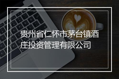 贵州省仁怀市茅台镇酒庄投资管理有限公司