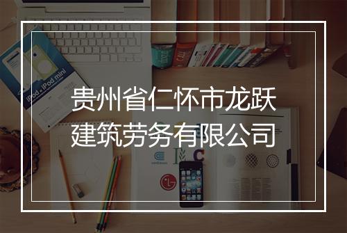 贵州省仁怀市龙跃建筑劳务有限公司