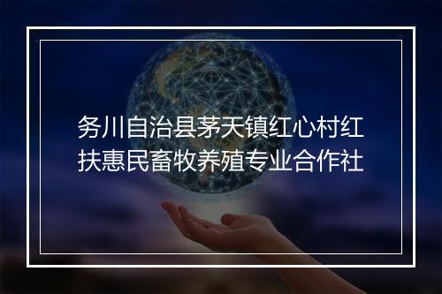 务川自治县茅天镇红心村红扶惠民畜牧养殖专业合作社