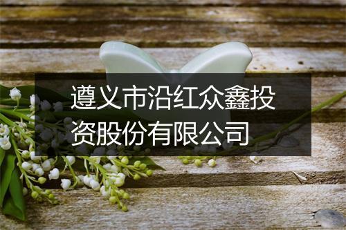 遵义市沿红众鑫投资股份有限公司