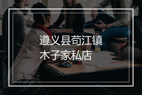 遵义县苟江镇木子家私店