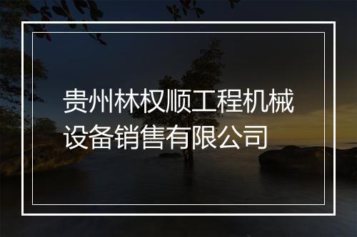 贵州林权顺工程机械设备销售有限公司