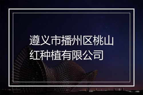 遵义市播州区桃山红种植有限公司