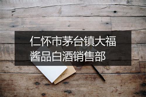 仁怀市茅台镇大福酱品白酒销售部
