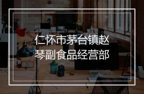仁怀市茅台镇赵琴副食品经营部