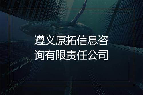 遵义原拓信息咨询有限责任公司