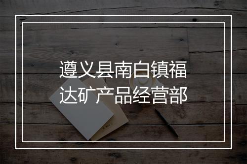 遵义县南白镇福达矿产品经营部