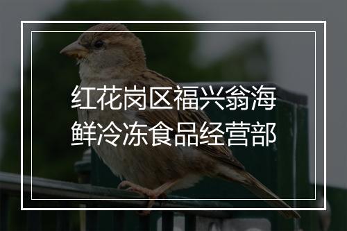 红花岗区福兴翁海鲜冷冻食品经营部