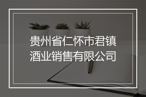 贵州省仁怀市君镇酒业销售有限公司