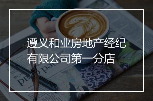 遵义和业房地产经纪有限公司第一分店