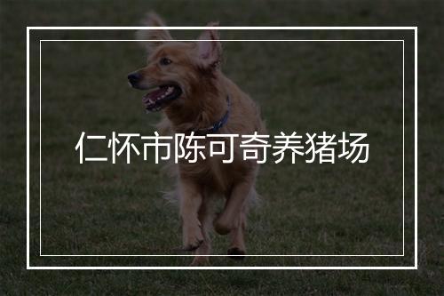 仁怀市陈可奇养猪场