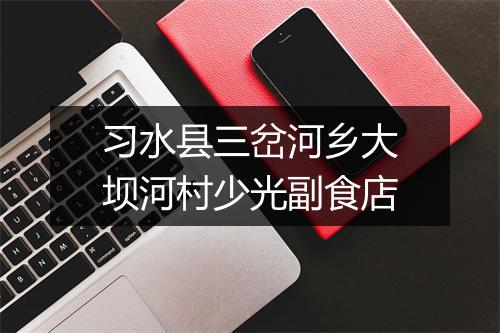 习水县三岔河乡大坝河村少光副食店