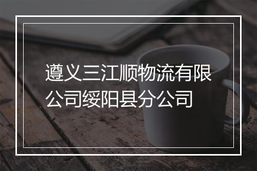 遵义三江顺物流有限公司绥阳县分公司