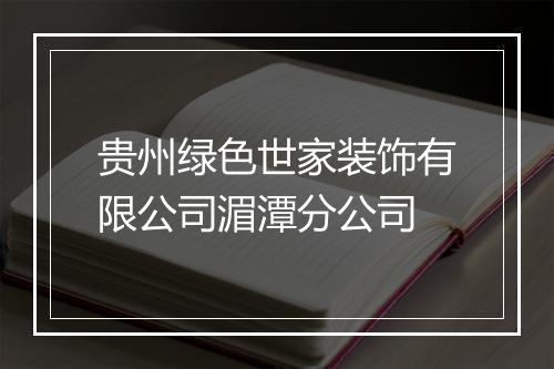 贵州绿色世家装饰有限公司湄潭分公司