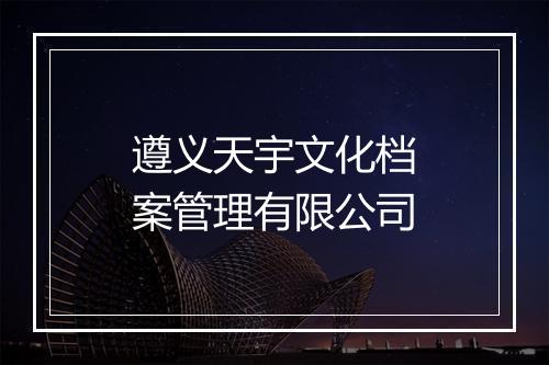 遵义天宇文化档案管理有限公司