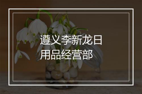 遵义李新龙日用品经营部