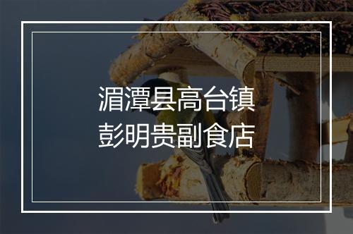 湄潭县高台镇彭明贵副食店