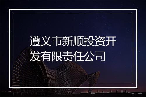 遵义市新顺投资开发有限责任公司