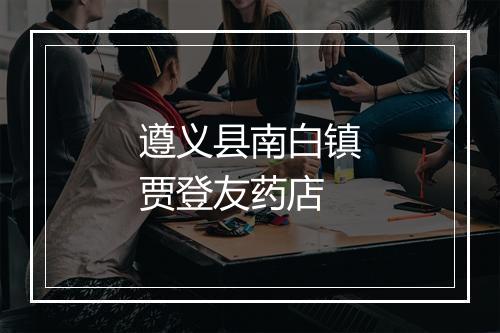 遵义县南白镇贾登友药店