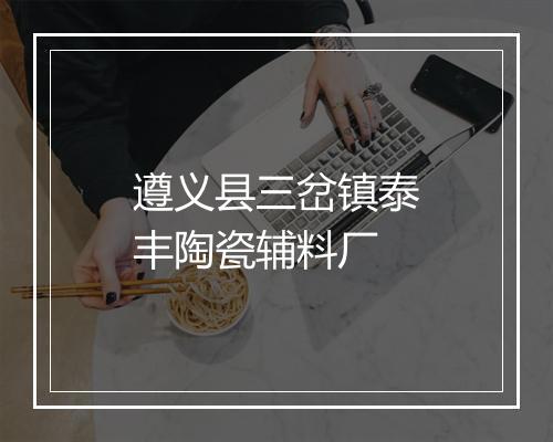 遵义县三岔镇泰丰陶瓷辅料厂