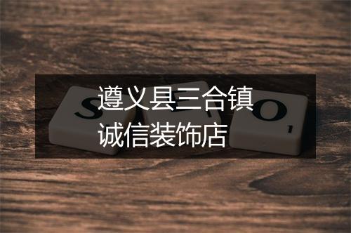 遵义县三合镇诚信装饰店