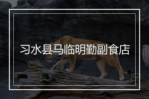 习水县马临明勤副食店