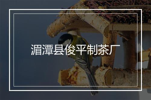 湄潭县俊平制茶厂