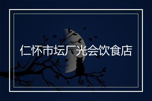 仁怀市坛厂光会饮食店