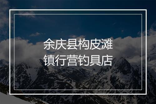 余庆县构皮滩镇行营钓具店