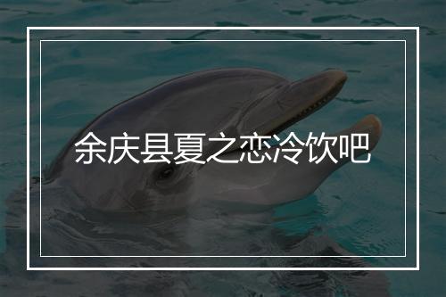 余庆县夏之恋冷饮吧