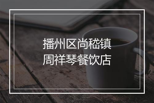 播州区尚嵇镇周祥琴餐饮店
