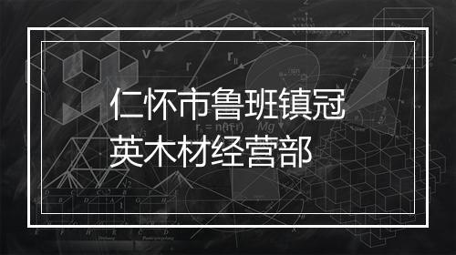 仁怀市鲁班镇冠英木材经营部