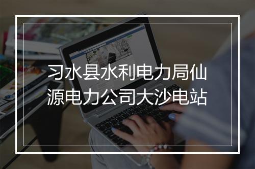 习水县水利电力局仙源电力公司大沙电站