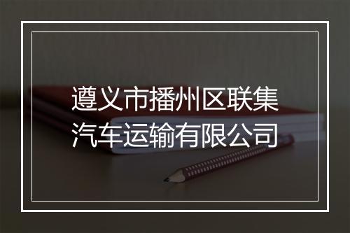 遵义市播州区联集汽车运输有限公司