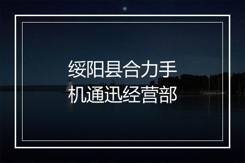 绥阳县合力手机通迅经营部