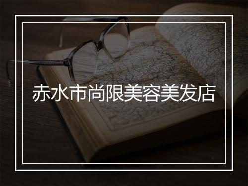赤水市尚限美容美发店