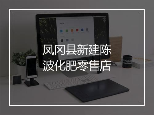 凤冈县新建陈波化肥零售店