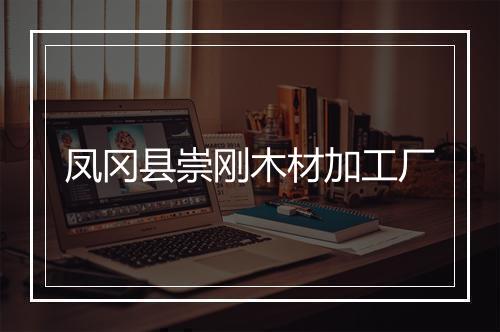 凤冈县崇刚木材加工厂