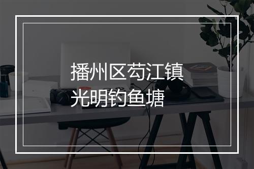 播州区芶江镇光明钓鱼塘