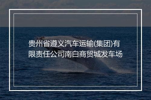 贵州省遵义汽车运输(集团)有限责任公司南白商贸城发车场