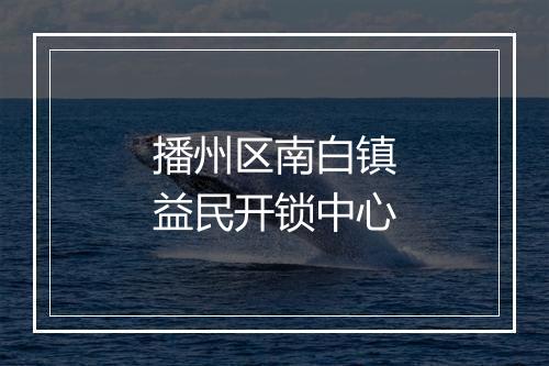 播州区南白镇益民开锁中心