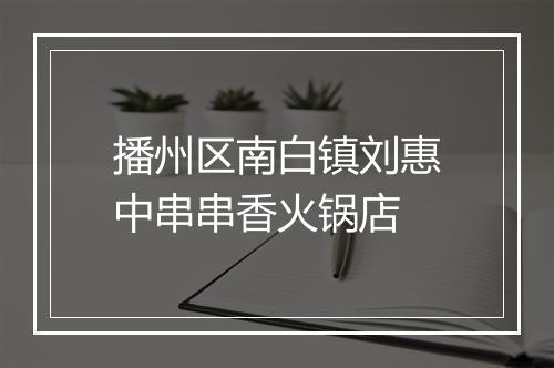 播州区南白镇刘惠中串串香火锅店