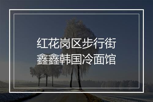 红花岗区步行街鑫鑫韩国冷面馆