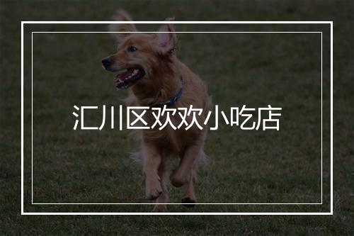 汇川区欢欢小吃店