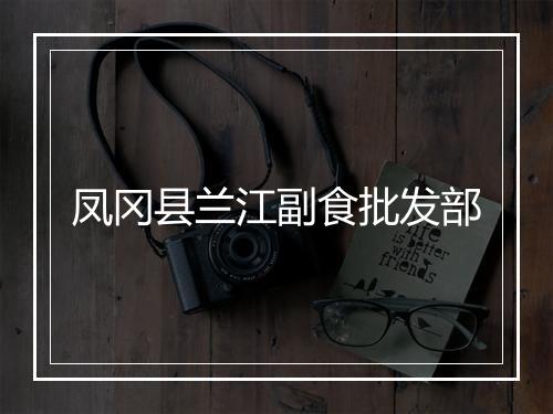 凤冈县兰江副食批发部