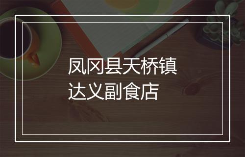 凤冈县天桥镇达义副食店