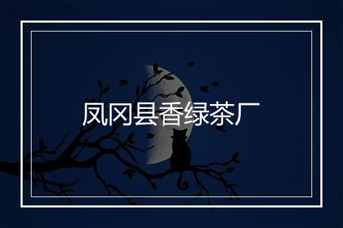 凤冈县香绿茶厂