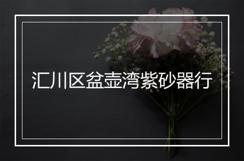 汇川区盆壶湾紫砂器行