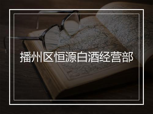 播州区恒源白酒经营部