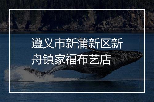 遵义市新蒲新区新舟镇家福布艺店